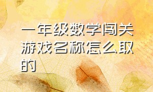 一年级数学闯关游戏名称怎么取的