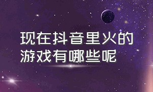 现在抖音里火的游戏有哪些呢