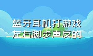 蓝牙耳机打游戏左右脚步声反的