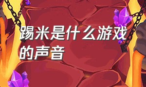 踢米是什么游戏的声音