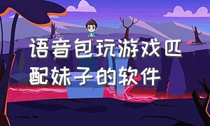 语音包玩游戏匹配妹子的软件