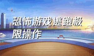 恐怖游戏逃跑极限操作