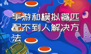 手游和模拟器匹配不到人解决方法