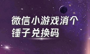 微信小游戏消个锤子兑换码