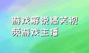 游戏解说搞笑视频游戏主播