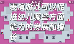 表演游戏可以促进幼儿哪些方面能力的发展和增长