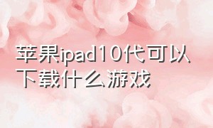 苹果ipad10代可以下载什么游戏