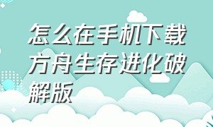 怎么在手机下载方舟生存进化破解版