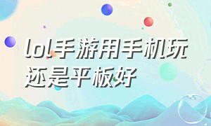 lol手游用手机玩还是平板好