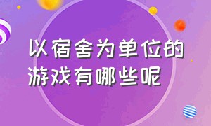 以宿舍为单位的游戏有哪些呢