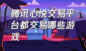 腾讯心悦交易平台都交易哪些游戏