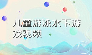 儿童游泳水下游戏视频