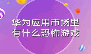 华为应用市场里有什么恐怖游戏