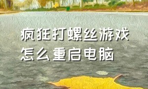 疯狂打螺丝游戏怎么重启电脑