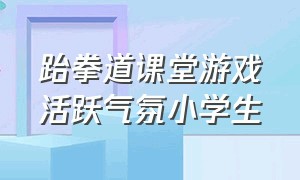 跆拳道课堂游戏活跃气氛小学生