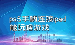 ps5手柄连接ipad能玩啥游戏