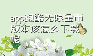 app跑酷无限金币版本该怎么下载呢