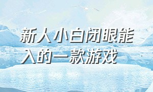 新人小白闭眼能入的一款游戏