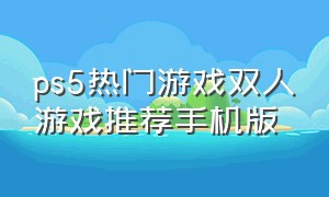 ps5热门游戏双人游戏推荐手机版
