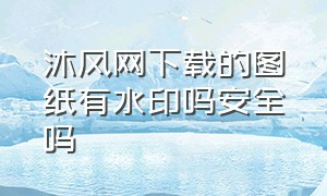 沐风网下载的图纸有水印吗安全吗