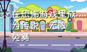 在恐怖游戏里成为传说[无限]免费