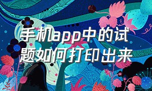 手机app中的试题如何打印出来