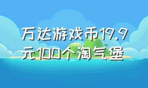 万达游戏币19.9元100个淘气堡