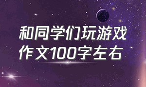 和同学们玩游戏作文100字左右