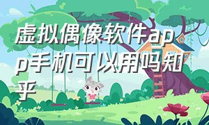 虚拟偶像软件app手机可以用吗知乎