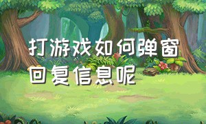 打游戏如何弹窗回复信息呢