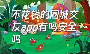 不花钱的同城交友app有吗安全吗