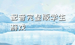 配音完整版学生游戏