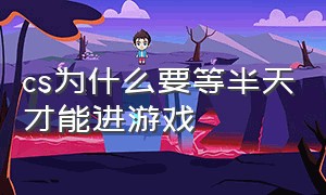 cs为什么要等半天才能进游戏