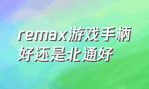 remax游戏手柄好还是北通好