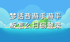 梦话西游手游平板怎么扫码登录