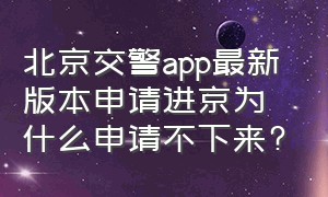 北京交警app最新版本申请进京为什么申请不下来?