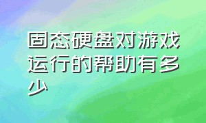 固态硬盘对游戏运行的帮助有多少