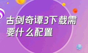 古剑奇谭3下载需要什么配置