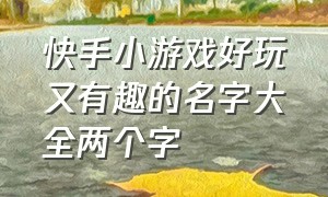 快手小游戏好玩又有趣的名字大全两个字