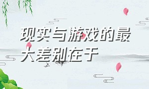 现实与游戏的最大差别在于