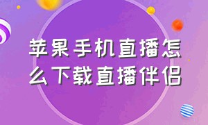 苹果手机直播怎么下载直播伴侣