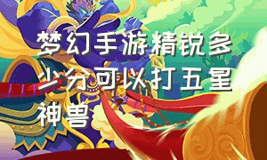 梦幻手游精锐多少分可以打五星神兽