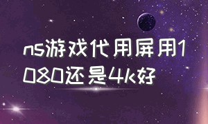 ns游戏代用屏用1080还是4k好