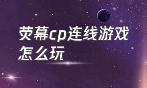 荧幕cp连线游戏怎么玩