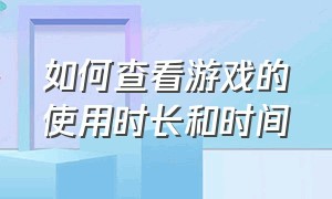 如何查看游戏的使用时长和时间