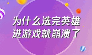 为什么选完英雄进游戏就崩溃了