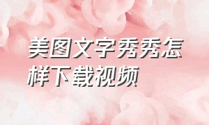 美图文字秀秀怎样下载视频