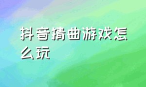 抖音猜曲游戏怎么玩