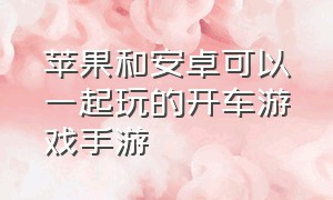 苹果和安卓可以一起玩的开车游戏手游