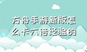 方舟手游新版怎么卡六倍经验的